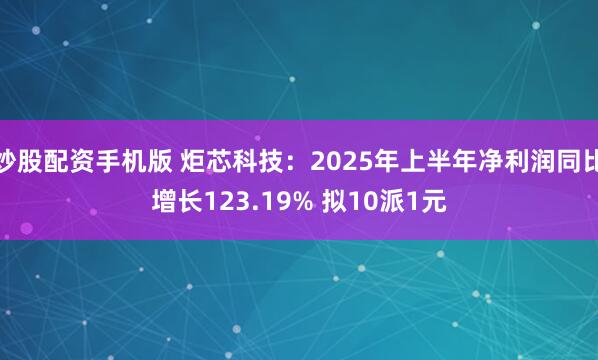 炒股配资手机版 炬芯科技：2025年上半年净利润同比增长123.19% 拟10派1元