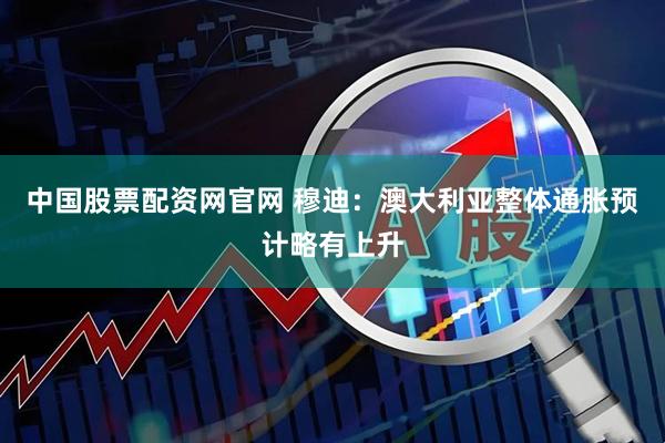 中国股票配资网官网 穆迪:澳大利亚整体通胀预计略有上升